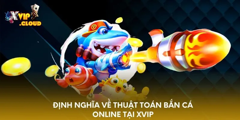 dinh-nghia-ve-thuat-toan-ban-ca-online-tai-xvip