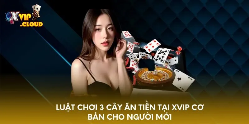 luat-choi-3-cay-an-tien-tai-xvip-co-ban-cho-nguoi-moi