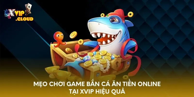 meo-choi-game-ban-ca-an-tien-online-tai-xvip-hieu-qua