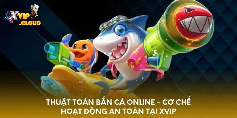 thuat-toan-ban-ca-online-co-che-hoat-dong-an-toan-tai-xvip